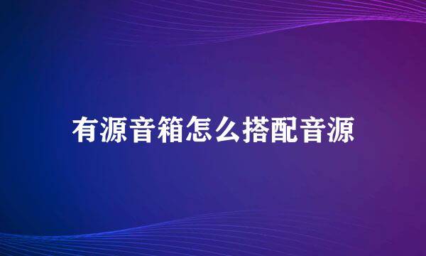 有源音箱怎么搭配音源