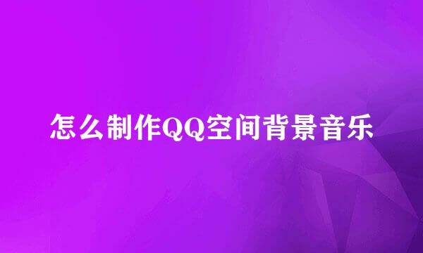 怎么制作QQ空间背景音乐