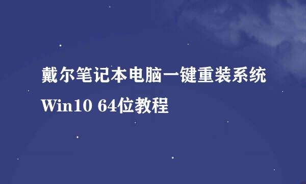 戴尔笔记本电脑一键重装系统Win10 64位教程