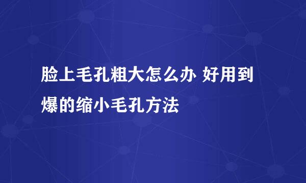 脸上毛孔粗大怎么办 好用到爆的缩小毛孔方法