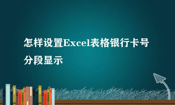 怎样设置Excel表格银行卡号分段显示