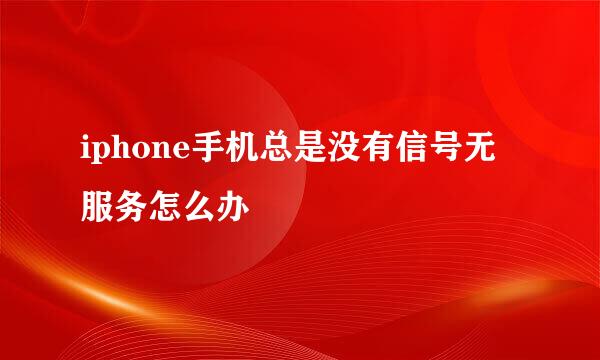 iphone手机总是没有信号无服务怎么办
