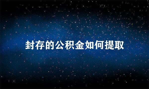 封存的公积金如何提取
