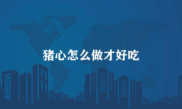 猪心怎么做才好吃