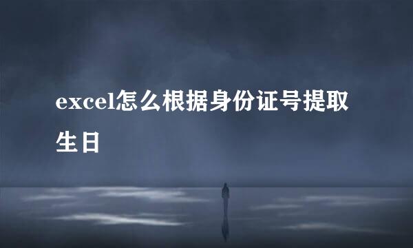 excel怎么根据身份证号提取生日