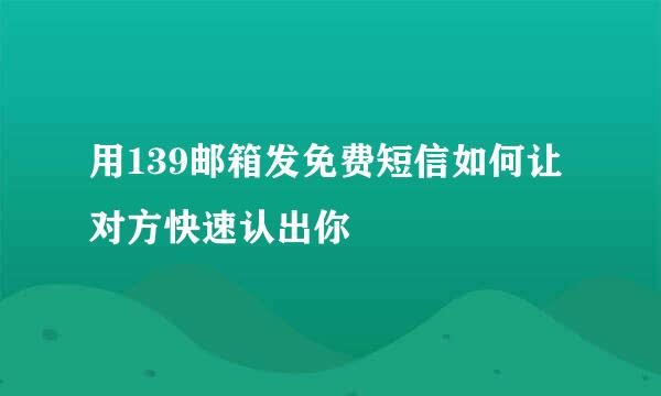 用139邮箱发免费短信如何让对方快速认出你