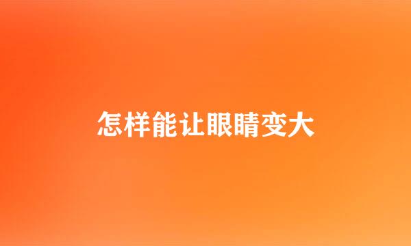 怎样能让眼睛变大