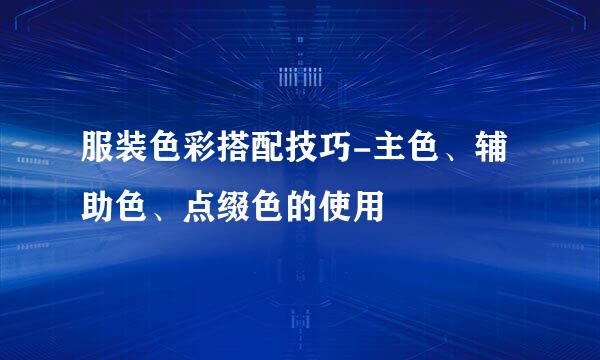 服装色彩搭配技巧-主色、辅助色、点缀色的使用