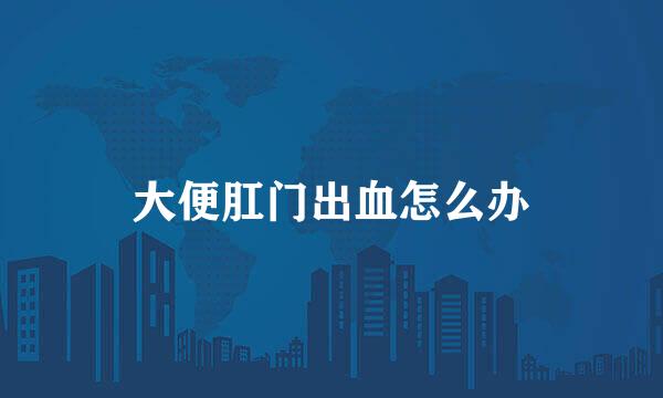 大便肛门出血怎么办