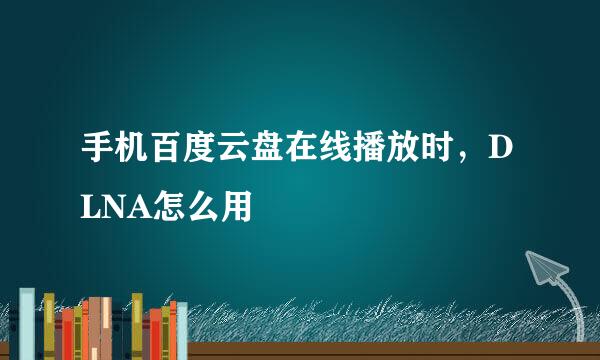 手机百度云盘在线播放时，DLNA怎么用