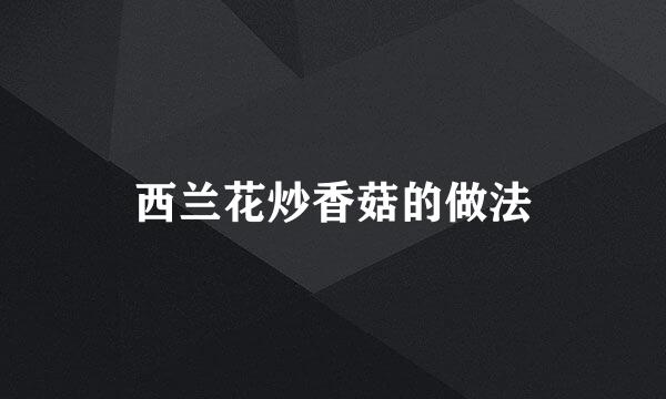 西兰花炒香菇的做法