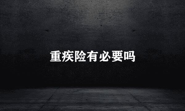 重疾险有必要吗