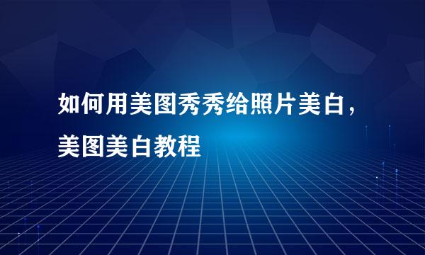 如何用美图秀秀给照片美白,美图美白教程