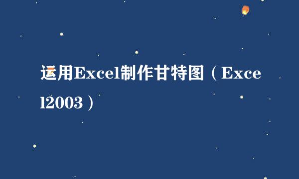 运用Excel制作甘特图（Excel2003）