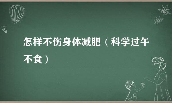 怎样不伤身体减肥（科学过午不食）