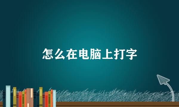 怎么在电脑上打字