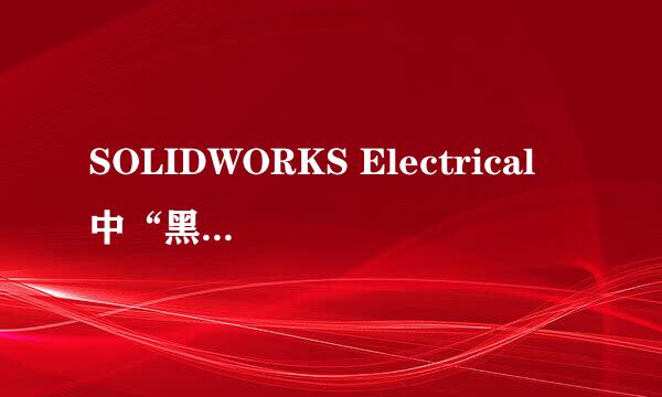 SOLIDWORKS Electrical 中“黑盒”的使用方法