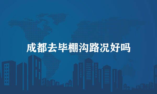 成都去毕棚沟路况好吗
