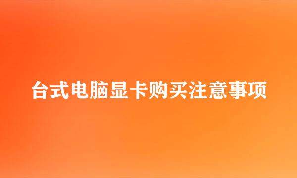台式电脑显卡购买注意事项