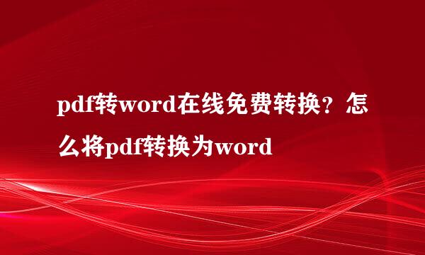 pdf转word在线免费转换?怎么将pdf转换为word