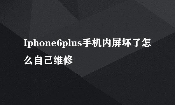 Iphone6plus手机内屏坏了怎么自己维修