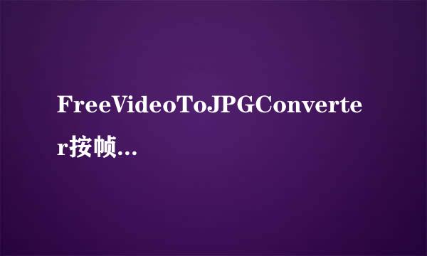 FreeVideoToJPGConverter按帧转换视频为图片