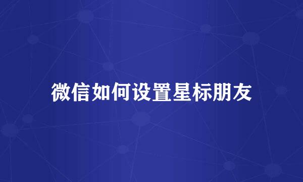 微信如何设置星标朋友