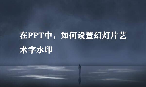 在PPT中，如何设置幻灯片艺术字水印