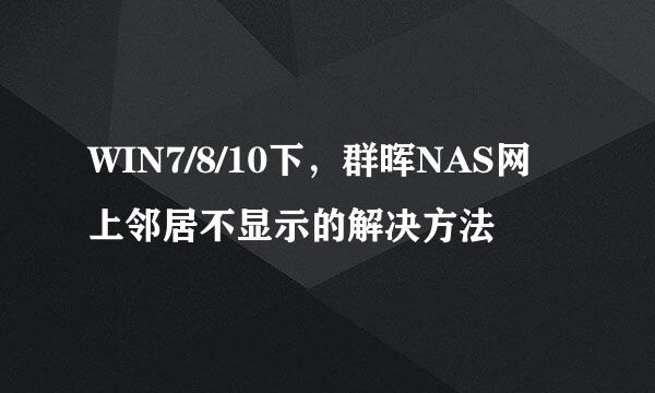 WIN7/8/10下,群晖NAS网上邻居不显示的解决方法