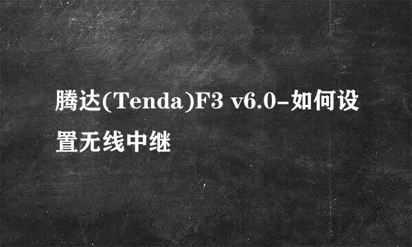 腾达(Tenda)F3 v6.0-如何设置无线中继