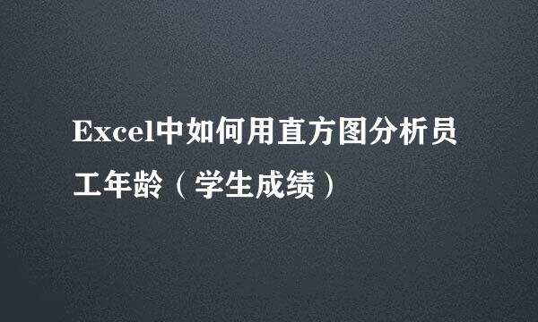Excel中如何用直方图分析员工年龄（学生成绩）