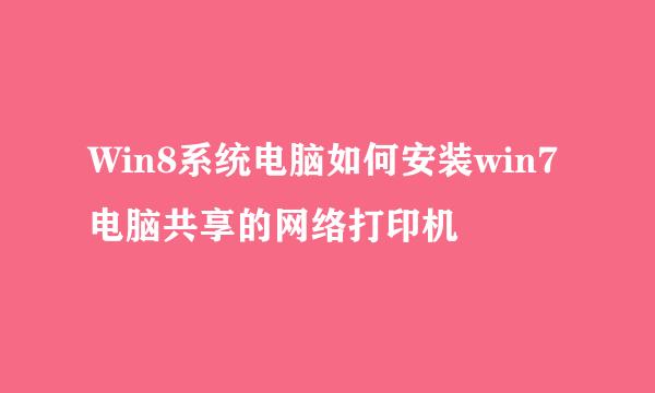 Win8系统电脑如何安装win7电脑共享的网络打印机