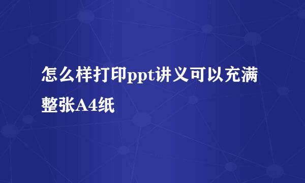 怎么样打印ppt讲义可以充满整张A4纸