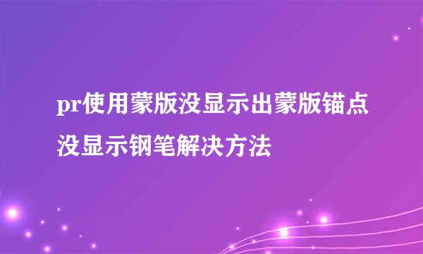 pr使用蒙版没显示出蒙版锚点没显示钢笔解决方法