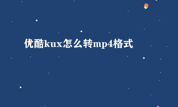 优酷kux怎么转mp4格式