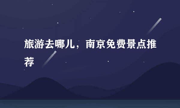 旅游去哪儿，南京免费景点推荐
