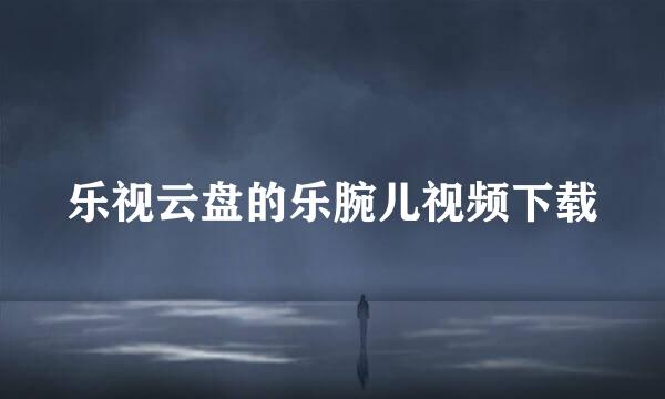 乐视云盘的乐腕儿视频下载