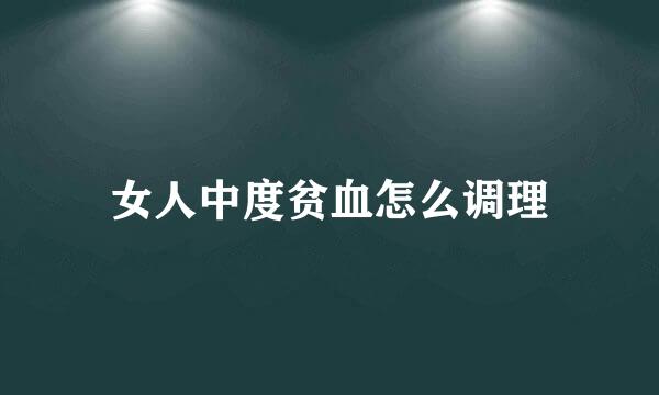 女人中度贫血怎么调理