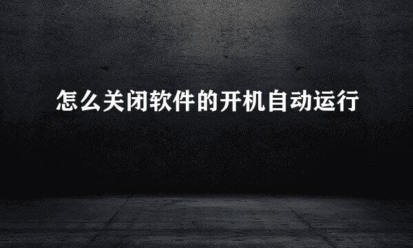 怎么关闭软件的开机自动运行