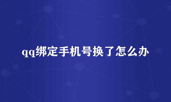 qq绑定手机号换了怎么办