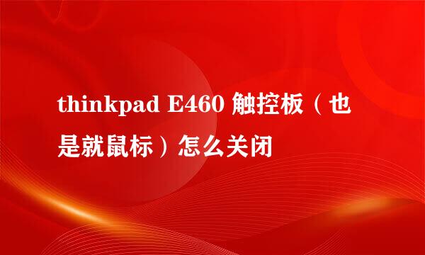 thinkpad E460 触控板（也是就鼠标）怎么关闭