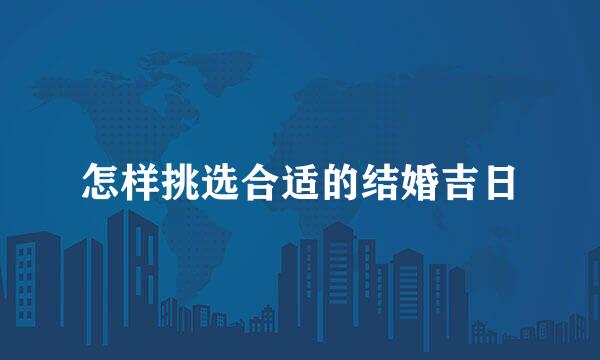 怎样挑选合适的结婚吉日