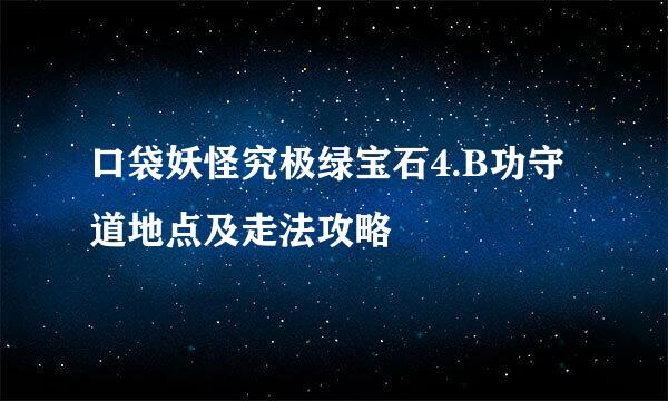 口袋妖怪究极绿宝石4.B功守道地点及走法攻略