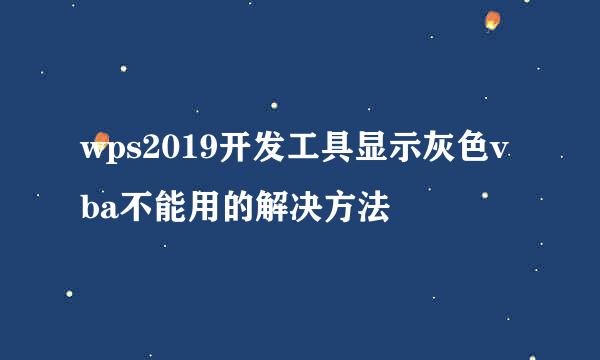 wps2019开发工具显示灰色vba不能用的解决方法
