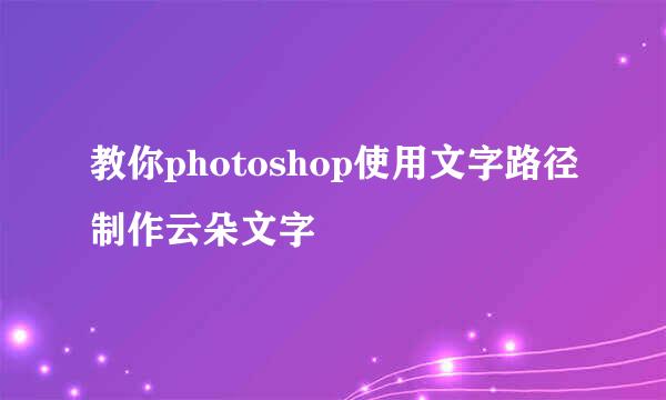 教你photoshop使用文字路径制作云朵文字