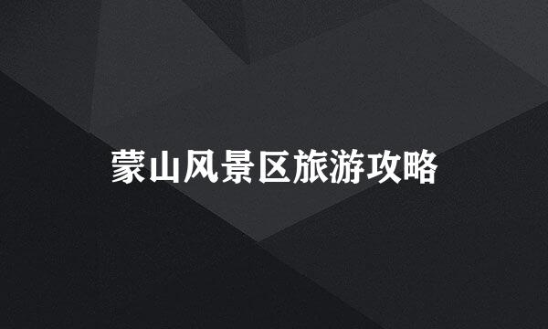 蒙山风景区旅游攻略