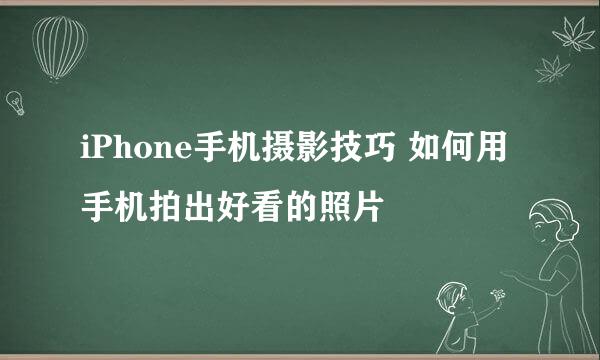 iPhone手机摄影技巧 如何用手机拍出好看的照片