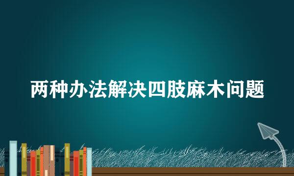 两种办法解决四肢麻木问题