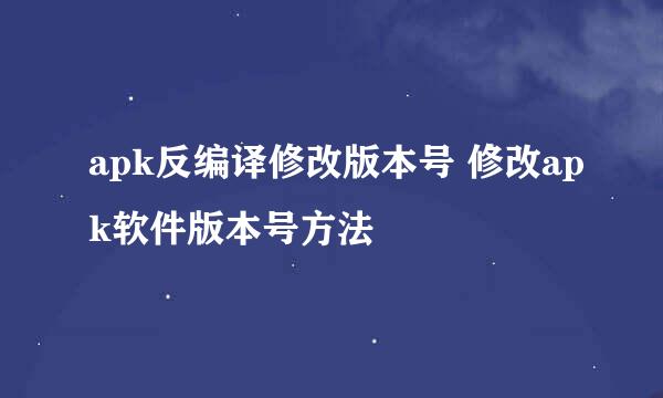 apk反编译修改版本号 修改apk软件版本号方法