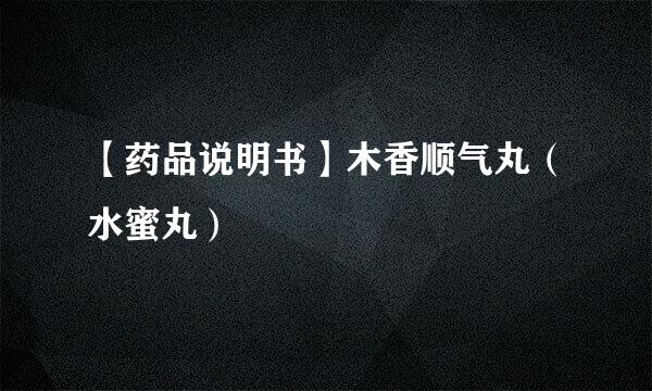 【药品说明书】木香顺气丸（水蜜丸）